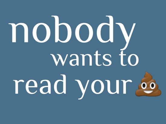 Nobody wants to read your shit